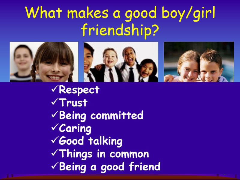 What makes a good boy/girl friendship? Respect Trust Being committed    